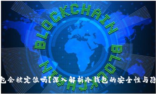 : 冷钱包会被定位吗？深入解析冷钱包的安全性与隐私保护