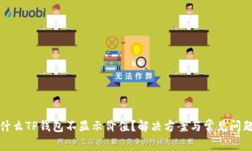 : 为什么TP钱包不显示价值？解决方案与常见问题解析