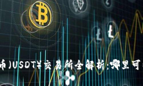 : 泰达币（USDT）交易所全解析：哪里可以买到？