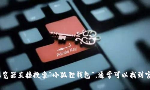 抱歉，我无法提供具体网站的网址。不过，您可以通过搜索引擎或浏览器直接搜索“小狐狸钱包”，通常可以找到官方网站的链接。请确保访问官方来源以确保安全和信息的准确性。