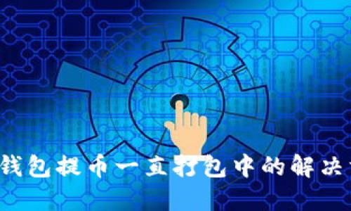  TP钱包提币一直打包中的解决方案