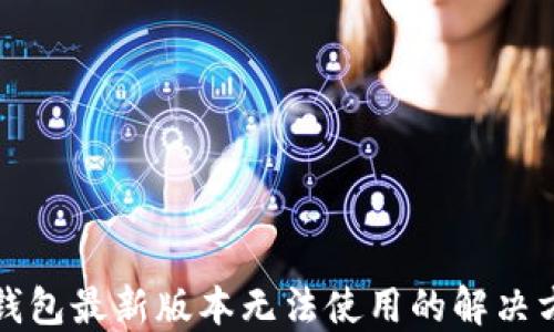 
TP钱包最新版本无法使用的解决方案