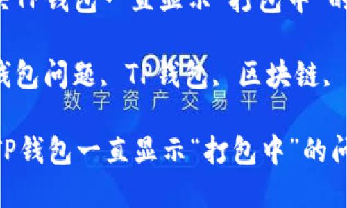 : 怎样解决TP钱包一直显示“打包中”的问题？ 

关键词: 钱包问题, TP钱包, 区块链, 交易异常 

怎样解决TP钱包一直显示“打包中”的问题？