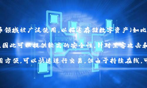 冷钱包和热钱包的英文分别是“Cold Wallet”和“Hot Wallet”。这两个术语在加密货币领域被广泛使用，以描述存储数字资产（如比特币和以太坊）的方法。

- **Cold Wallet（冷钱包）**：是一种将加密资产离线存储的方式。它不与互联网连接，因此可以提供较高的安全性，针对黑客攻击和网络漏洞的风险较小。常见的冷钱包有硬件钱包（如Ledger、Trezor）和纸钱包。

- **Hot Wallet（热钱包）**：则是连接到互联网并用于日常交易的一种钱包。它的使用方便，可以快速进行交易，但由于持续在线，可能面临更高的安全风险。热钱包通常是交易所提供的钱包或者专用的手机/桌面钱包。

如果你需要更详细的信息或者其他相关内容，请告诉我！
