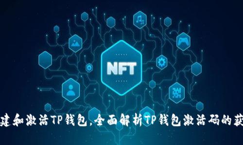 如何创建和激活TP钱包，全面解析TP钱包激活码的获取方式