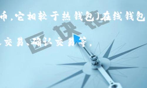 冷钱包填充是指在加密货币领域中的一个概念，主要涉及到如何为冷钱包提供资金或资产的过程。冷钱包是一种安全的存储方式，用于离线存储加密货币，它相较于热钱包（在线钱包）而言，能够更好地保护用户的数字资产免受黑客攻击。这种方式在日常交易中并不频繁，但对于长期持有大额资产的用户来说，是一个必要的安全措施。

冷钱包填充通常包括将加密货币从热钱包或交易所转移到冷钱包，以便安全存储。这一过程涉及多个步骤，包括生成新的冷钱包地址、从热钱包生成转账交易、确认交易等。

如果您有关于冷钱包填充的具体问题，请告诉我！