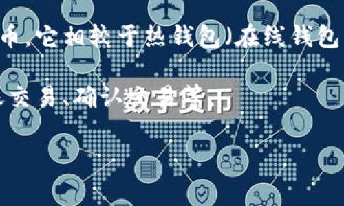 冷钱包填充是指在加密货币领域中的一个概念，主要涉及到如何为冷钱包提供资金或资产的过程。冷钱包是一种安全的存储方式，用于离线存储加密货币，它相较于热钱包（在线钱包）而言，能够更好地保护用户的数字资产免受黑客攻击。这种方式在日常交易中并不频繁，但对于长期持有大额资产的用户来说，是一个必要的安全措施。

冷钱包填充通常包括将加密货币从热钱包或交易所转移到冷钱包，以便安全存储。这一过程涉及多个步骤，包括生成新的冷钱包地址、从热钱包生成转账交易、确认交易等。

如果您有关于冷钱包填充的具体问题，请告诉我！