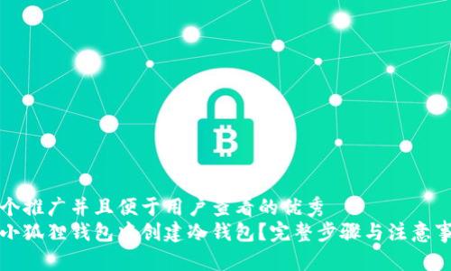 思考一个推广并且便于用户查看的优秀  
如何在小狐狸钱包中创建冷钱包？完整步骤与注意事项解析