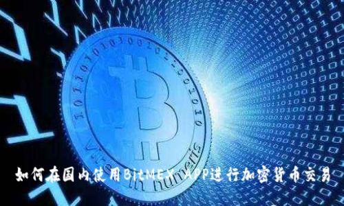如何在国内使用BitMEX APP进行加密货币交易