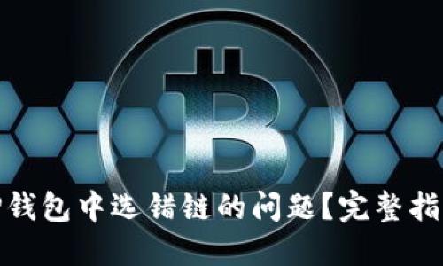 : 如何解决TP钱包中选错链的问题？完整指南与解决方案