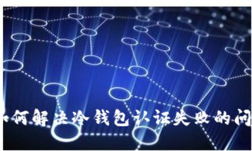 : 如何解决冷钱包认证失败的问题？
