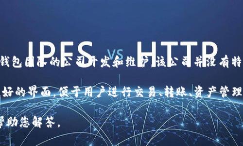 TP钱包（TP Wallet）是一款加密货币钱包，主要用于存储和管理各类数字资产。根据公开信息，TP钱包由一家名为TP钱包团队的公司开发和维护。该公司并没有特别明确地标明其具体的国籍，但TP钱包在全球范围内广受欢迎，尤其是在中国及东南亚地区的用户中使用较为广泛。

TP钱包支持多种区块链资产，包括但不限于以太坊、比特币及其他去中心化金融（DeFi）相关的代币。它提供了用户友好的界面，便于用户进行交易、转账、资产管理等操作，同时也提供了较为安全的存储环境，保护用户的私钥和资产安全。

如果您对此主题有更多具体问题或想深入了解TP钱包的功能、安全性、使用方法等，可以进一步提出，我将非常乐意帮助您解答。