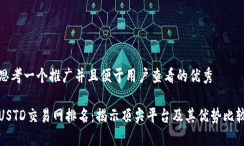思考一个推广并且便于用户查看的优秀
USTD交易网排名:揭示顶尖平台及其优势比较