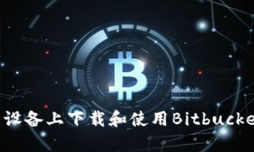 如何在安卓设备上下载和使用Bitbucket：完整指南