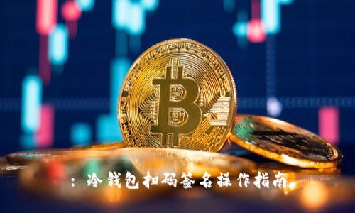: 冷钱包扫码签名操作指南