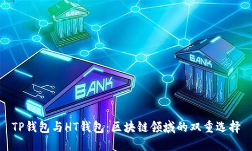 TP钱包与HT钱包：区块链领域的双重选择