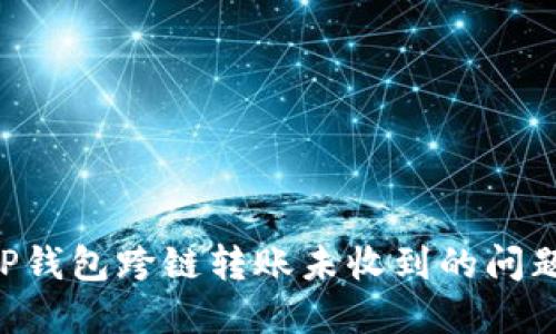 如何解决TP钱包跨链转账未收到的问题：全面指南