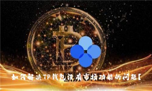 如何解决TP钱包没有市场功能的问题？