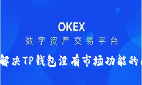 如何解决TP钱包没有市场功能的问题？
