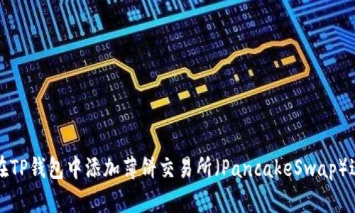 : 如何在TP钱包中添加薄饼交易所（PancakeSwap）进行交易