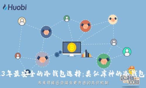 2023年最安全的冷钱包选择：类似库神的冷钱包推荐