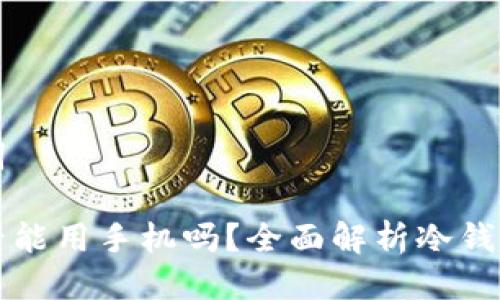思考与关键词

冷钱包创建后能用手机吗？全面解析冷钱包的使用方法