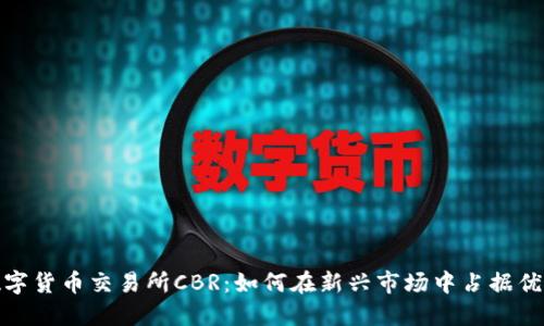 数字货币交易所CBR：如何在新兴市场中占据优势