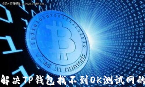 
如何解决TP钱包找不到OK测试网的问题
