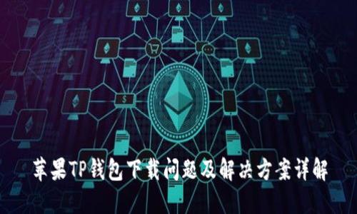 苹果TP钱包下载问题及解决方案详解