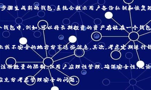 在讨论TokenPocket的注册数量之前，首先我们需要了解TokenPocket是什么以及它的用途。

什么是TokenPocket？
TokenPocket是一款多链数字资产钱包，支持多种区块链资产管理。用户可以通过TokenPocket安全地存储、转账、交易各种数字货币。TokenPocket还支持DApp（去中心化应用程序），使用户能够更方便地参与到区块链生态中，包括DeFi（去中心化金融）、NFT（非同质化代币）等各类新兴市场。

TokenPocket的注册限制
关于TokenPocket的注册数量，用户可以根据需要创建多个钱包。每个钱包都有独立的私钥和恢复短语，确保用户资产的安全性和隐私性。理论上，用户可以创建多个TokenPocket钱包，具体数量并没有官方限制，但每增加一个钱包，用户需要管理更多的私钥和恢复短语，这可能会增加安全风险。

如何注册TokenPocket钱包
注册TokenPocket非常简单。用户只需在手机应用商店下载TokenPocket钱包应用，打开应用后选择“创建钱包”选项，然后按照步骤生成新的钱包。系统会提示用户备份私钥和恢复短语，并提醒用户妥善保管。此外，用户还可以选择通过助记词注册，确保在需要时能够方便地恢复钱包。

为什么需要创建多个TokenPocket钱包
创建多个TokenPocket钱包的原因可能包括资产区分、风险管理和隐私保护。用户可以根据不同的投资需求，将资产分散到多个钱包中。例如，可以将长期投资的资产存放在一个钱包中，而将用于交易或投资的资产存放在另一个钱包。这种方式可以有效降低资产损失的风险。

如何安全管理多个TokenPocket钱包
管理多个钱包需要用户具备一定的安全意识。首先，用户应确保每个钱包的私钥和恢复短语都被妥善记录和保管，避免在网络上或不安全的地方分享这些信息。其次，考虑定期进行钱包备份，以防止数据丢失。此外，对于不常用的钱包，可以选择不连接互联网，以增加安全性。

总结
TokenPocket是一款强大的数字资产管理工具，用户可以根据自己的需求创建多个钱包来管理不同类型的资产。虽然没有引入注册数量的限制，但用户应理性管理，确保安全性。无论是初次使用者还是专业投资人，了解TokenPocket的功能和管理策略都能够帮助他们更有效地利用这一工具来达成投资目标。

通过以上内容，我们可以总结出，TokenPocket允许用户创建多个钱包，而上限并没有明确限制。然而，在方便使用的同时，用户应充分考虑管理安全的问题。