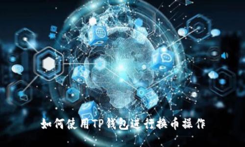 如何使用TP钱包进行换币操作