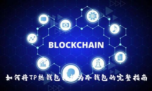 如何将TP热钱包转换为冷钱包的完整指南