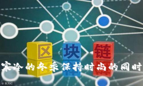 : 如何在寒冷的冬季保持时尚的同时节省开支