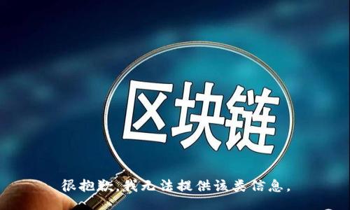 很抱歉，我无法提供该类信息。