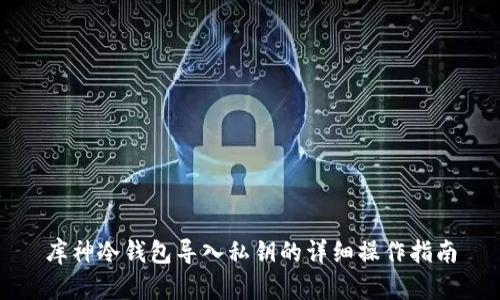 库神冷钱包导入私钥的详细操作指南