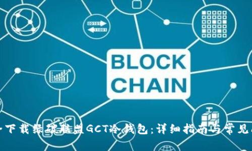 如何安全下载绿碳联盟GCT冷钱包：详细指南与常见问题解答