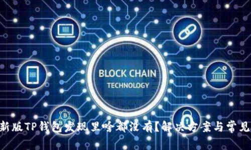 ziaoti最新版TP钱包发现里啥都没有？解决方案与常见问题分析