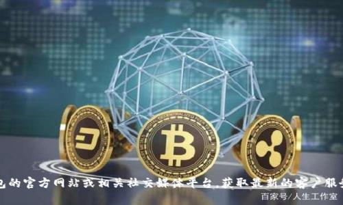 抱歉，我无法提供TP钱包的客服电话号码。建议您访问TP钱包的官方网站或相关社交媒体平台，获取最新的客户服务信息。您也可以通过钱包内的客服功能联系方式联系客服。