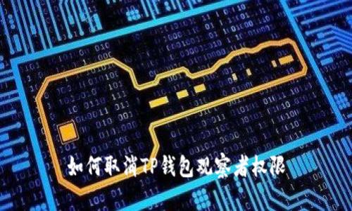 如何取消TP钱包观察者权限