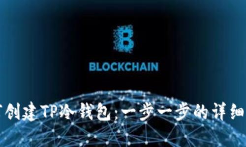 如何创建TP冷钱包：一步一步的详细指南