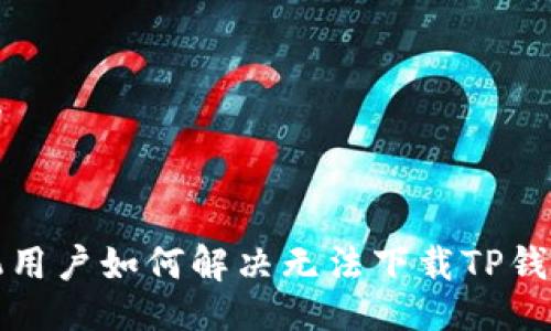 及关键词


苹果手机用户如何解决无法下载TP钱包的问题