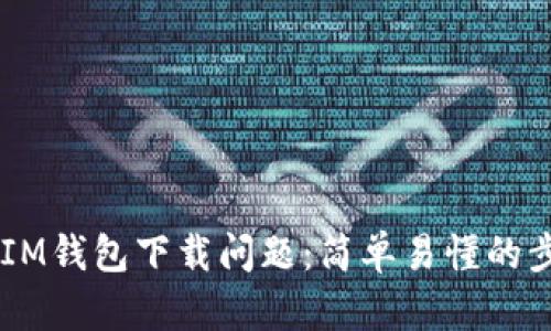 ## 如何解决IM钱包下载问题：简单易懂的步骤和解决方案