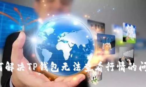 如何解决TP钱包无法查看行情的问题？