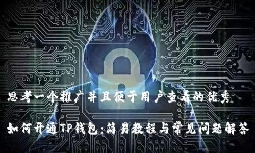 思考一个推广并且便于用户查看的优秀

如何开通TP钱包：简易教程与常见问题解答