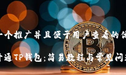 思考一个推广并且便于用户查看的优秀

如何开通TP钱包：简易教程与常见问题解答