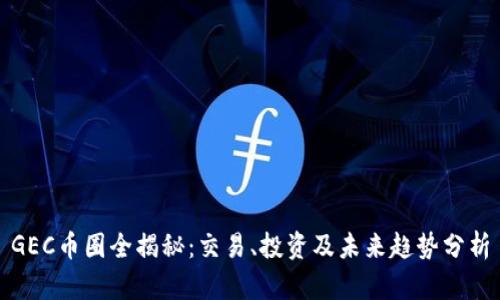 GEC币圈全揭秘：交易、投资及未来趋势分析