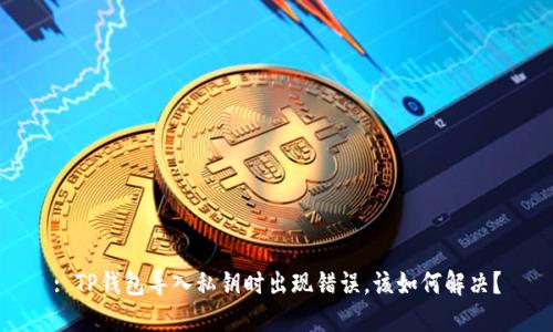 : TP钱包导入私钥时出现错误，该如何解决？