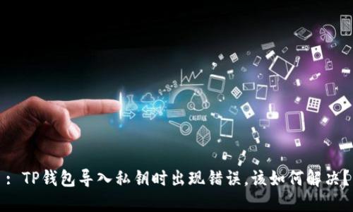 : TP钱包导入私钥时出现错误，该如何解决？