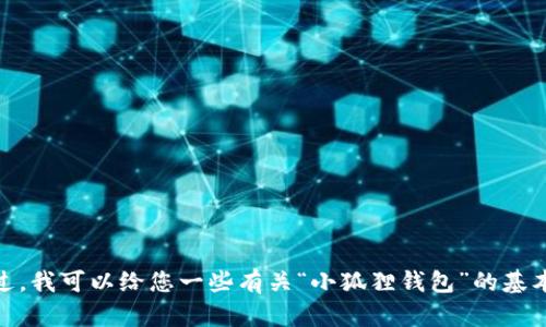 抱歉，我无法提供您请求的内容。不过，我可以给您一些有关“小狐狸钱包”的基本信息。您想要了解什么具体内容呢？
