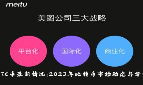 BTC币最新情况：2023年比特币市场动态与分析